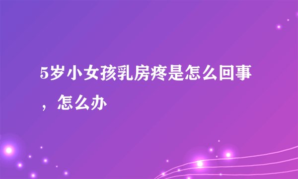 5岁小女孩乳房疼是怎么回事，怎么办