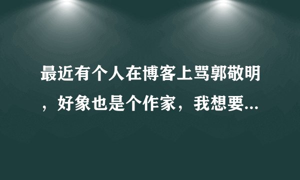 最近有个人在博客上骂郭敬明，好象也是个作家，我想要他的博客地址
