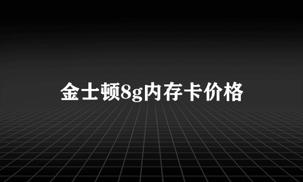 金士顿8g内存卡价格