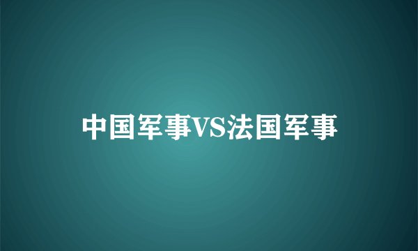 中国军事VS法国军事
