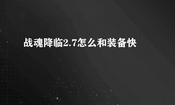 战魂降临2.7怎么和装备快