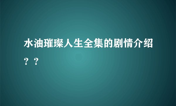 水油璀璨人生全集的剧情介绍？？