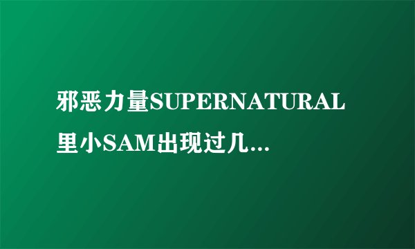 邪恶力量SUPERNATURAL里小SAM出现过几次?..
