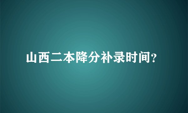 山西二本降分补录时间？