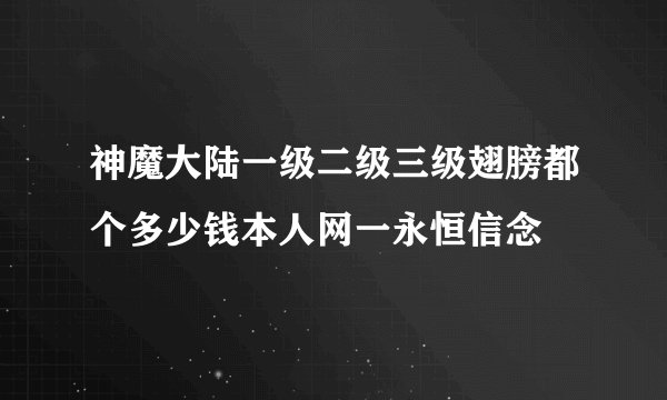 神魔大陆一级二级三级翅膀都个多少钱本人网一永恒信念