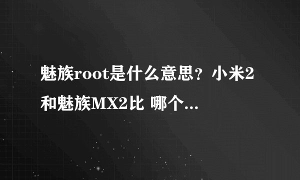 魅族root是什么意思？小米2和魅族MX2比 哪个更好些？小白一个- -1
