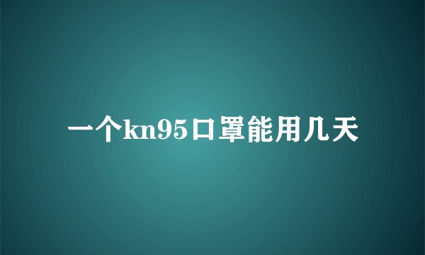 一个kn95口罩能用几天
