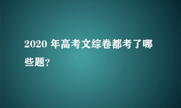 2020 年高考文综卷都考了哪些题？