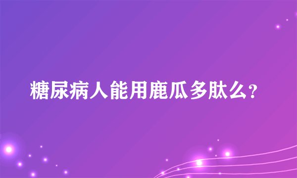 糖尿病人能用鹿瓜多肽么？