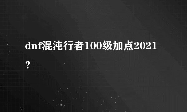 dnf混沌行者100级加点2021？