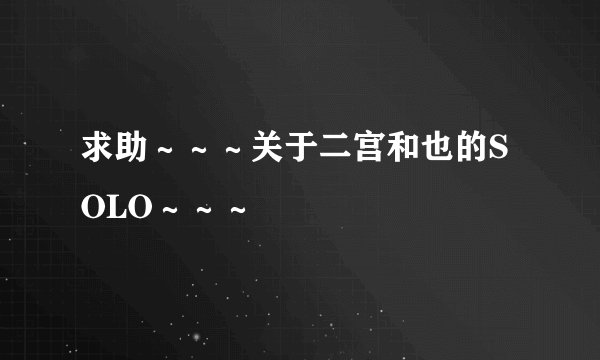 求助～～～关于二宫和也的SOLO～～～