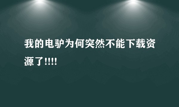 我的电驴为何突然不能下载资源了!!!!
