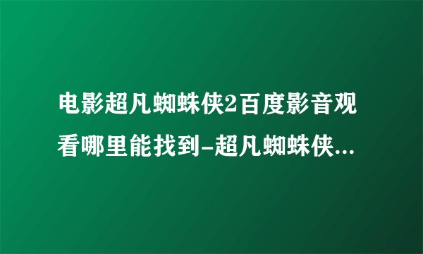 电影超凡蜘蛛侠2百度影音观看哪里能找到-超凡蜘蛛侠2国语中字迅雷下载也可
