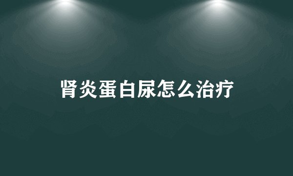 肾炎蛋白尿怎么治疗