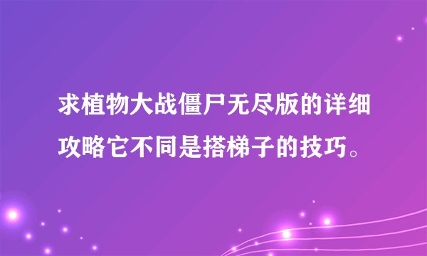 求植物大战僵尸无尽版的详细攻略它不同是搭梯子的技巧。