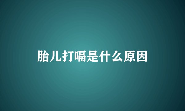 胎儿打嗝是什么原因