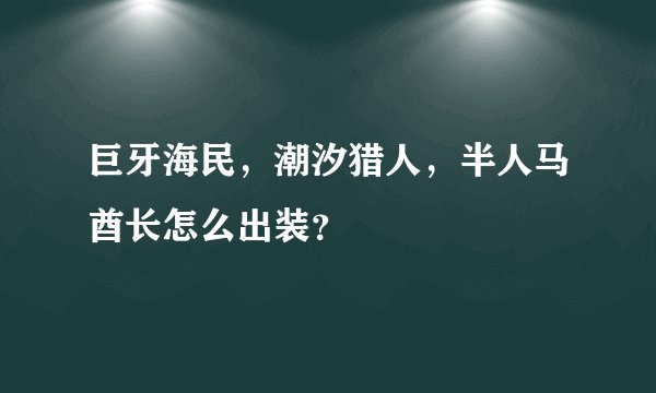 巨牙海民，潮汐猎人，半人马酋长怎么出装？