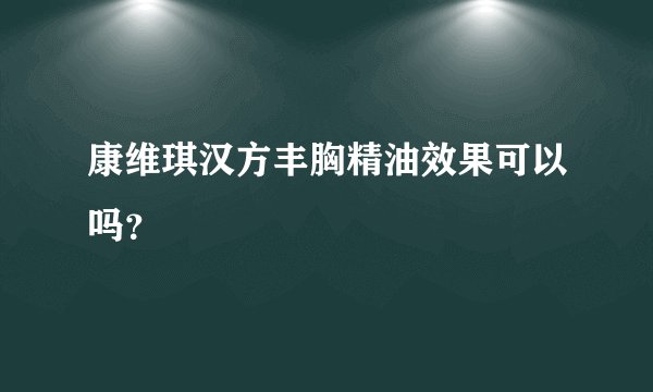 康维琪汉方丰胸精油效果可以吗？