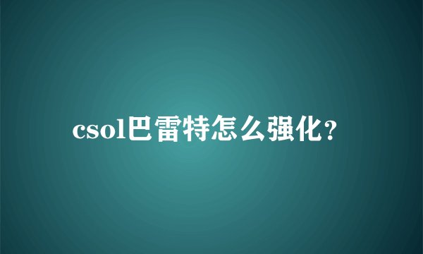 csol巴雷特怎么强化？