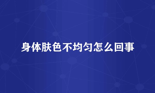 身体肤色不均匀怎么回事