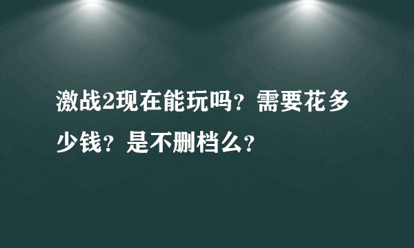 激战2现在能玩吗？需要花多少钱？是不删档么？