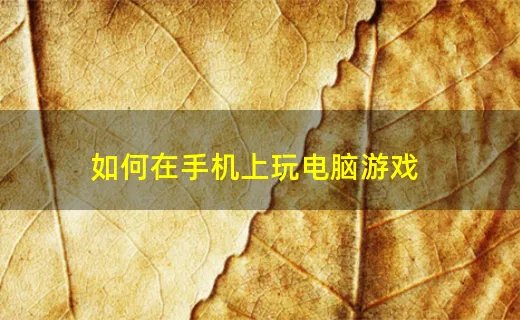 如何在手机上玩电脑游戏