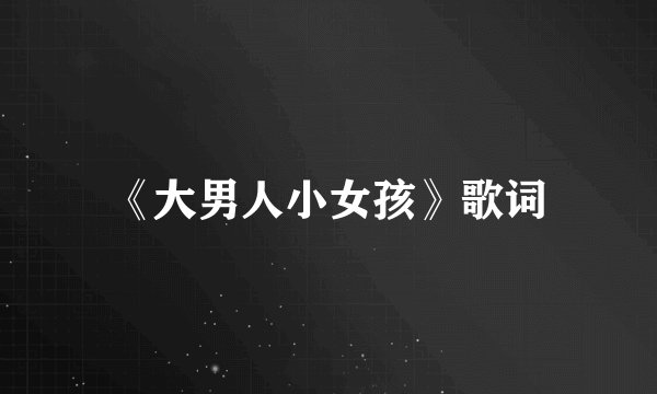 《大男人小女孩》歌词