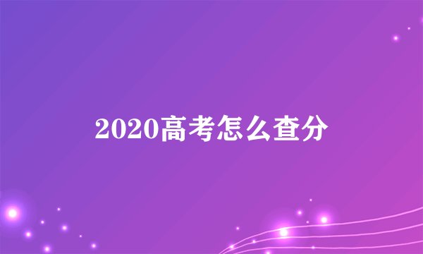 2020高考怎么查分