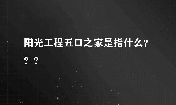 阳光工程五口之家是指什么？？？