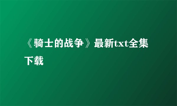 《骑士的战争》最新txt全集下载