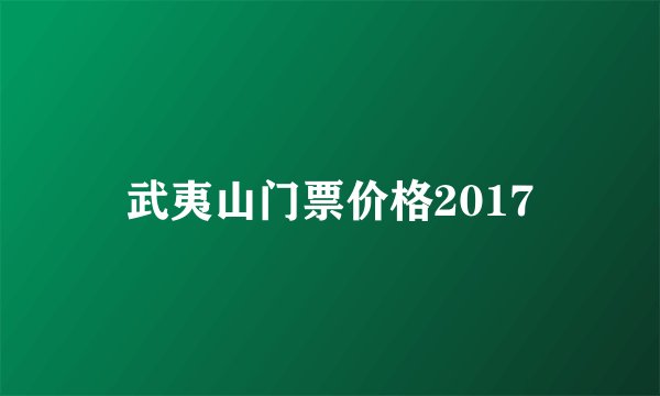 武夷山门票价格2017
