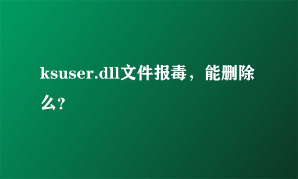 ksuser.dll文件报毒，能删除么？