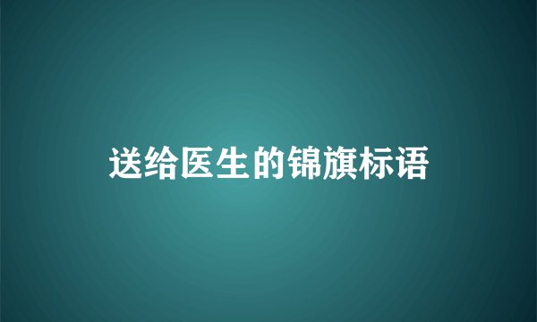 送给医生的锦旗标语