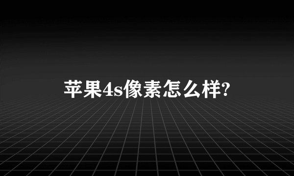 苹果4s像素怎么样?