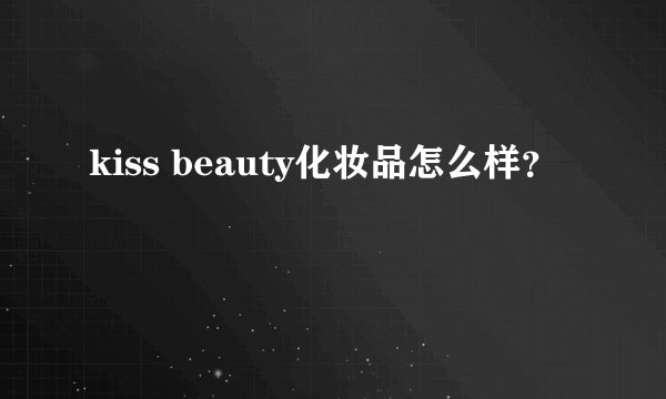 kiss beauty化妆品怎么样？