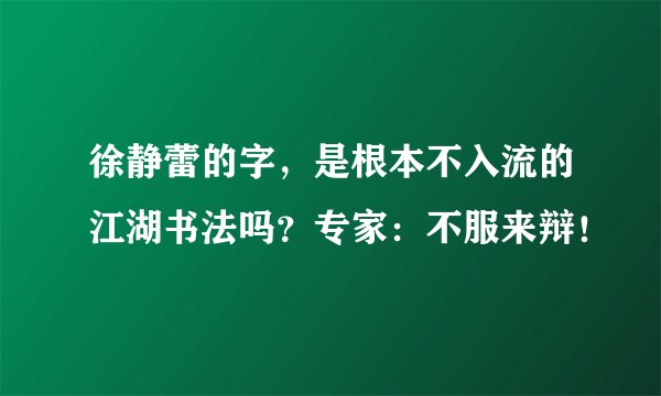 徐静蕾的字，是根本不入流的江湖书法吗？专家：不服来辩！