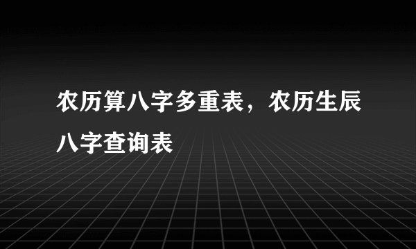 农历算八字多重表，农历生辰八字查询表