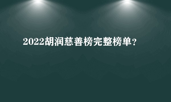 2022胡润慈善榜完整榜单？