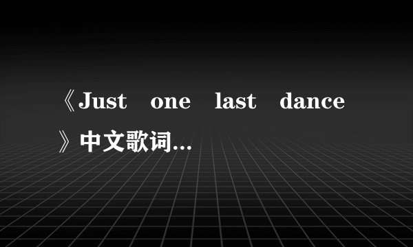 《Just　one　last　dance》中文歌词是什么意思？