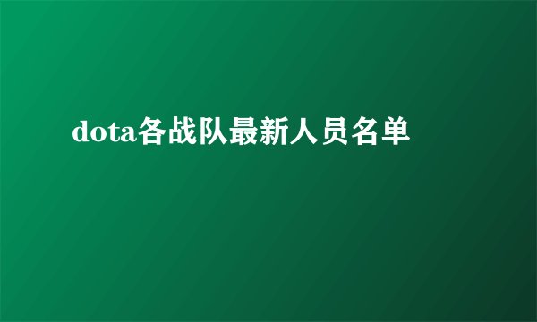 dota各战队最新人员名单