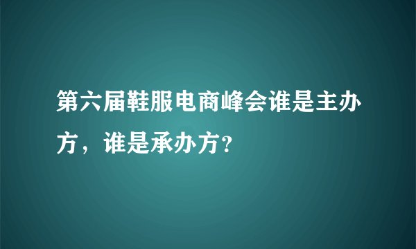 第六届鞋服电商峰会谁是主办方，谁是承办方？