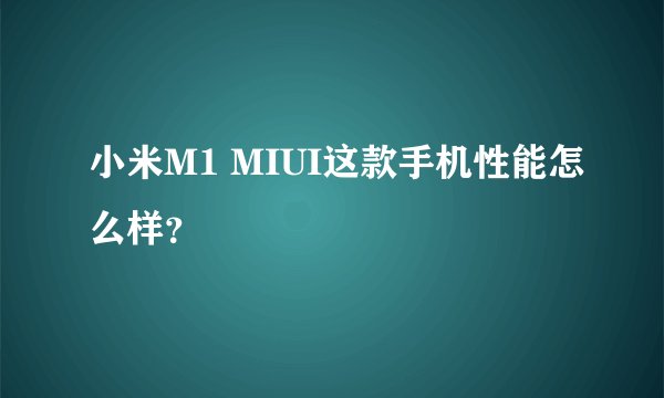 小米M1 MIUI这款手机性能怎么样？