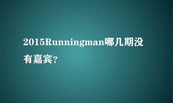 2015Runningman哪几期没有嘉宾？