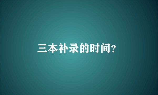 三本补录的时间？