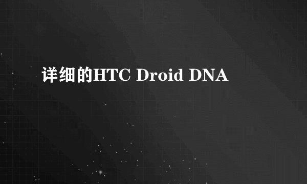 详细的HTC Droid DNA