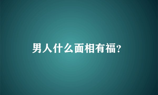 男人什么面相有福？