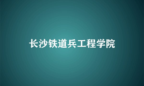 长沙铁道兵工程学院