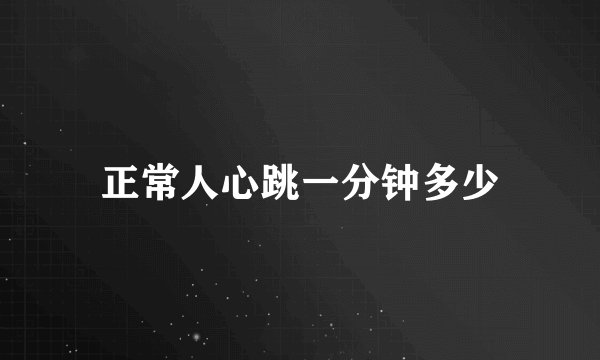 正常人心跳一分钟多少