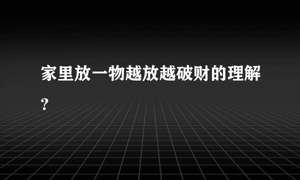 家里放一物越放越破财的理解？