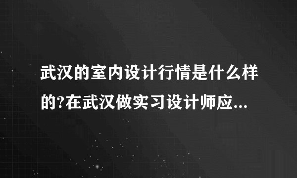 武汉的室内设计行情是什么样的?在武汉做实习设计师应该注意些什么？(应届毕业生）
